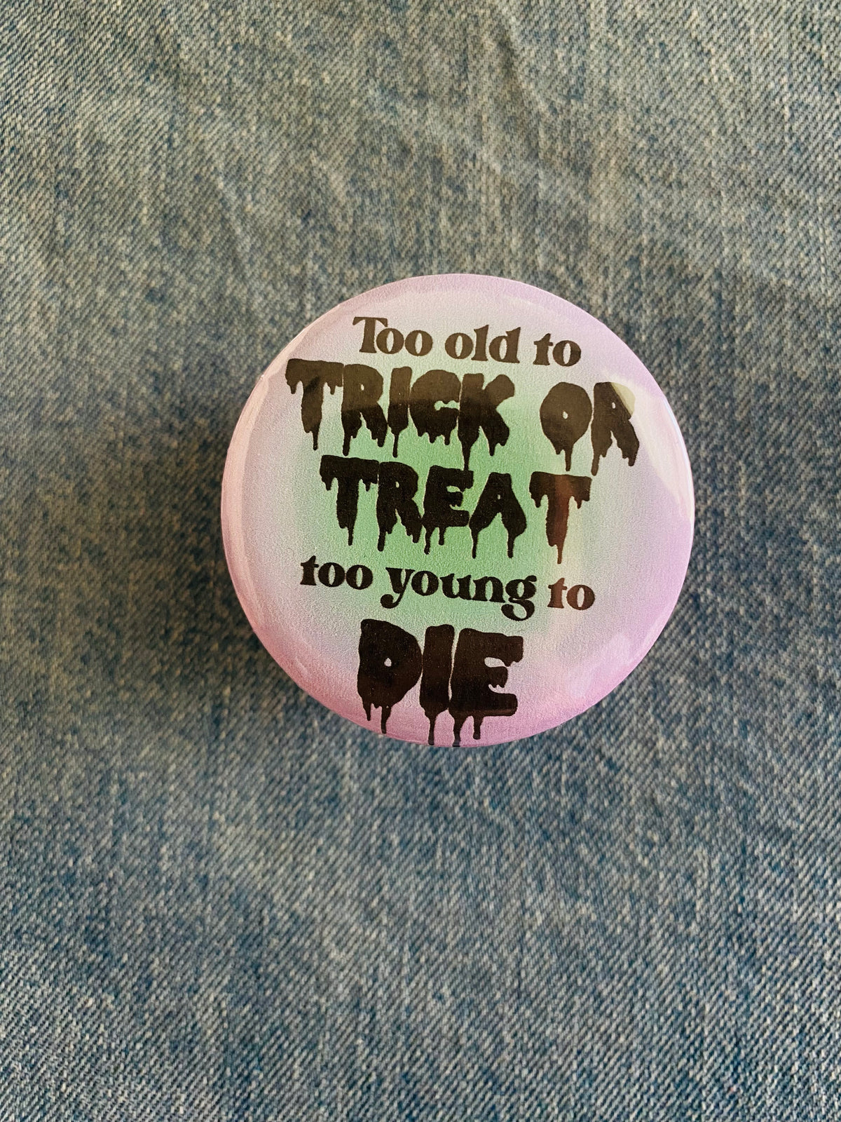 Too Old to Trick or Treat, Too Young to Die 2 Inch Button Pin