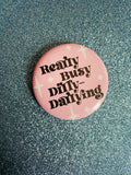 Really Busy Dilly-Dallying 2 Inch Button Pin